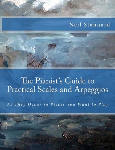 The Pianist's Guide to Practical Scales and Arpeggios As They Occur in Pieces You Want to Play