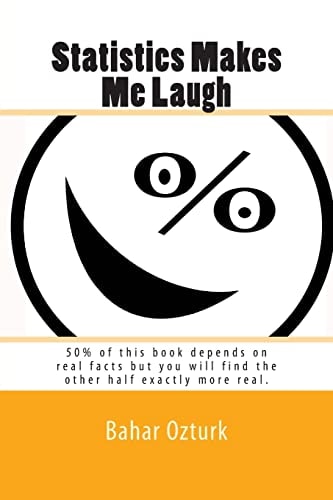 Statistics Makes Me Laugh 50% of This Book Depends on Real Facts But You Will Find the Other Half Exactly More Real