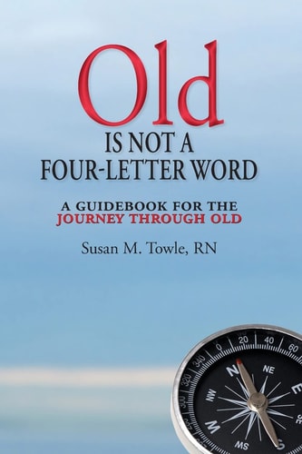 Old Is Not a Four-Letter Word A Guidebook for the Journey Through Old