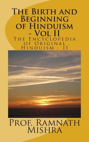 The Birth and Beginning of Hinduism - Vol II Discover the Original Hinduism - The Birth and Beginning