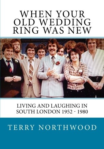 When Your Old Wedding Ring Was New Living and Laughing in South London 1952 - 1980