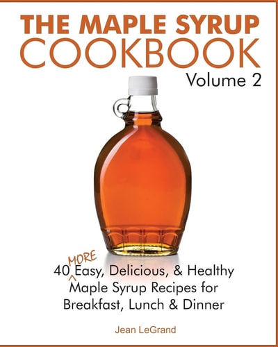 The Maple Syrup Cookbook Volume 2 40 More Easy, Delicious and Healthy Maple Syrup Recipes for Breakfast Lunch and Dinner