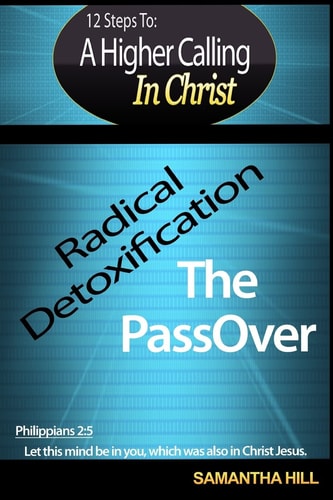 Spiritual 12 Steps To A Higher Calling In Christ: Radical Detoxification... The Passover