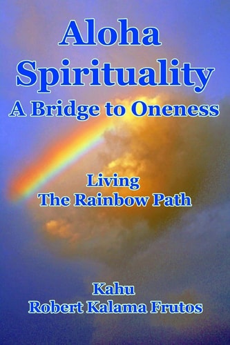 Aloha Spirituality A Bridge to Oneness Living the Rainbow Path