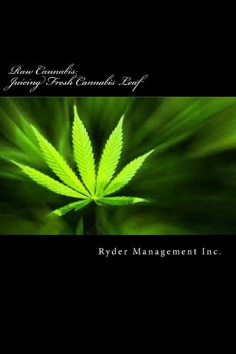 Raw Cannabis: Juicing Fresh Cannabis Leaf The Medicinal Benefits of Cannabis