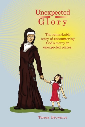 Unexpected Glory The Remarkable Story of Encountering God's Mercy in Unexpected Places.