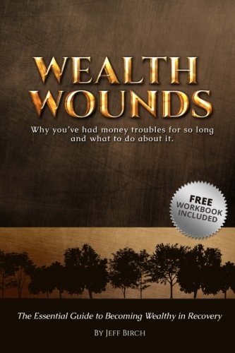 Wealth Wounds: Why You've Had Money Troubles for So Long and What to Do about It The Essential Guide to Becoming Wealthy in Recovery