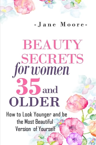 Beauty Secrets for Women 35 and Older Beauty Secrets How to Look Younger and Be the Most Beautiful Version of Yourself