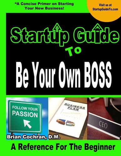 Startup Guide To Be Your Own Boss Guide to Learn how to Start Your Own Business