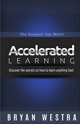 Accelerated Learning Discover the Secrets on How to Learn Anything Fast: the Answers You Want!