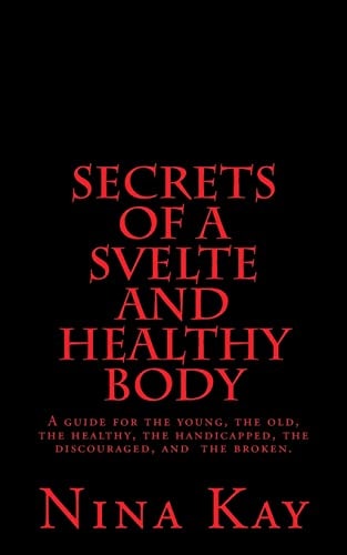 Secrets of a Svelte and Healthy Body A Guide for the Young, the Old, the Handicapped, the Discouraged, and the Broken