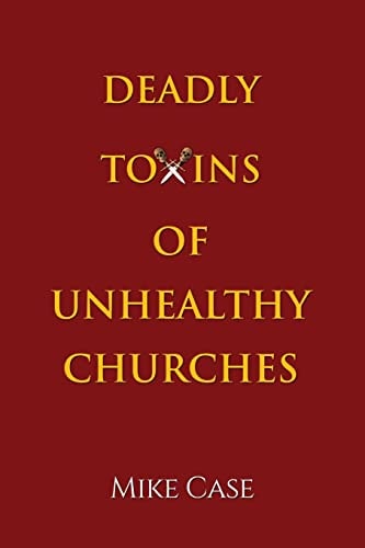 Deadly Toxins of Unhealthy Churches A Survivor's Testimony of Hope and Triumph Amidst the Turmoil and Trauma of Spiritual Abuse
