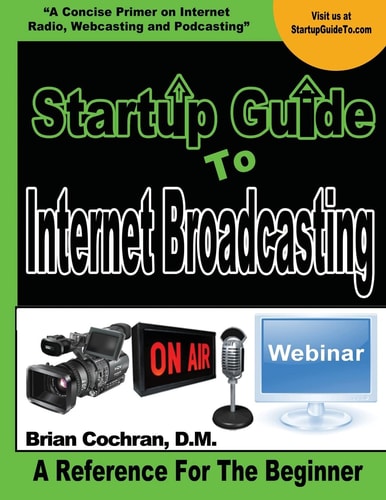 Startup Guide To Internet Broadcasting Learn how to Start Our Own Internet TV, Radio, Podcast and More