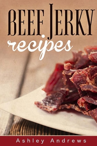Beef Jerky Recipes Homemade Beef Jerky, Turkey Jerky, Buffalo Jerky, Fish Jerky, and Venison Jerky Recipes