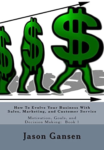 How To Evolve Your Business With Sales, Marketing, and Customer Service Motivation, Goals, and Decision Making: Book 1