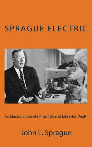 Sprague Electric An Electronics Giant's Rise, Fall, and Life After Death