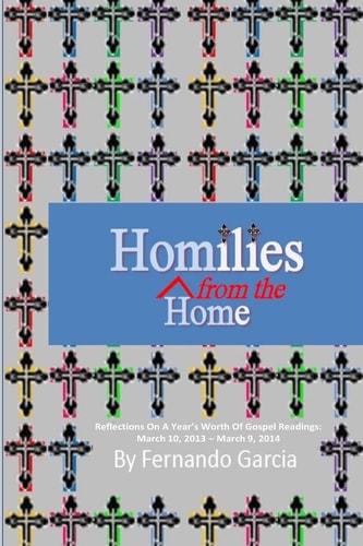 Homilies From The Home Reflections On A Year's Worth Of Gospel Readings: March 10, 2013 - March 9, 2014