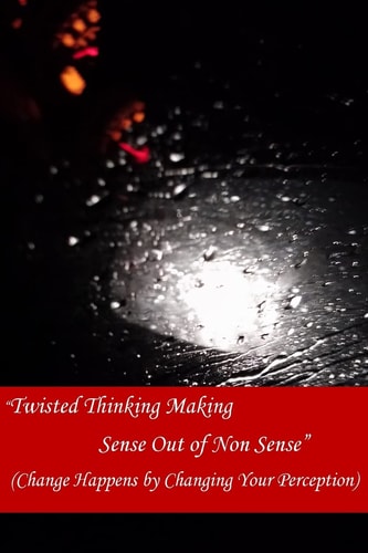 Twisted Thinking Making Sense Out of Non Sense Change Happens By Changing Your Perception