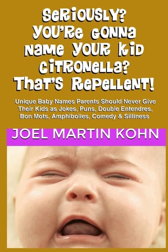 Seriously? You're Gonna Name Your Kid Citronella? That's Repellent! Unique Baby Names Parents Should Never Give Their Kids As Jokes, Puns, Double Entendres, Bon Mots, Amphibolies, Comedy and Silliness