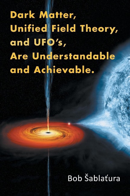 Dark Matter, Unified Field Theory, and UfoS, Are Understandable and Achievable.