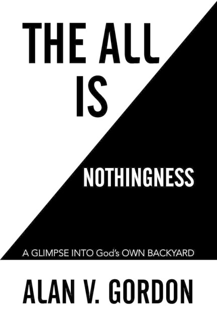 The All is Nothingness: A GLIMPSE INTO Gods OWN BACKYARD
