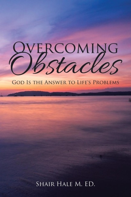 Overcoming Obstacles: God Is the Answer to Lifes Problems