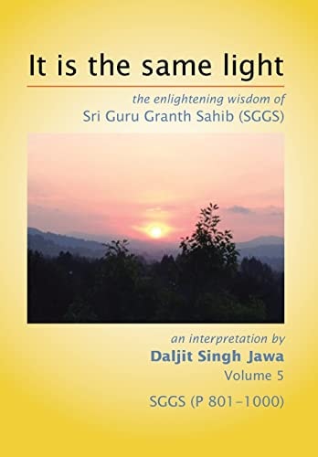 It Is The Same Light The Enlightening Wisdom of Sri Guru Granth Sahib (SGGS) Volume 5: SGGS (P 801-1000)