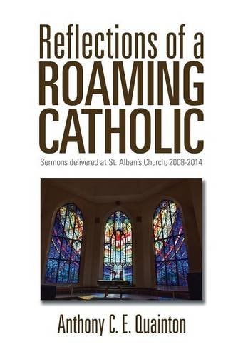 Reflections of a Roaming Catholic Sermons Delivered at St. Alban's Church, 2008-2014