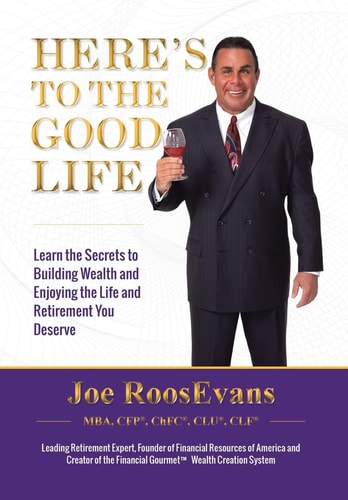 Here's to the Good Life Learn the Secrets to Building Wealth and Enjoying the Life and Retirement You Deserve