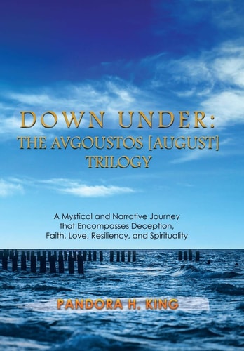 Down Under The Avgoustos [August] Trilogy: A Mystical and Narrative Journey that Encompasses Deception, Faith, Love, Resiliency, and Spirituality