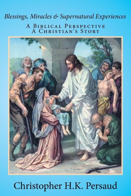BLESSINGS, MIRACLES & SUPERNATURAL EXPERIENCES: A Biblical Perspective A Christians Story