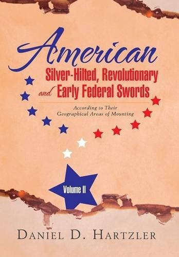 American Silver-Hilted, Revolutionary and Early Federal Swords Volume II According to Their Geographical Areas of Mounting
