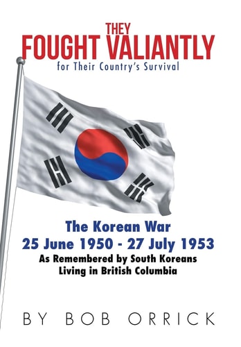 They Fought Valiantly for Their Country's Survival The Korean War 25 June 1950 - 27 July 1953 As Remembered by South Koreans Living in British Columbia