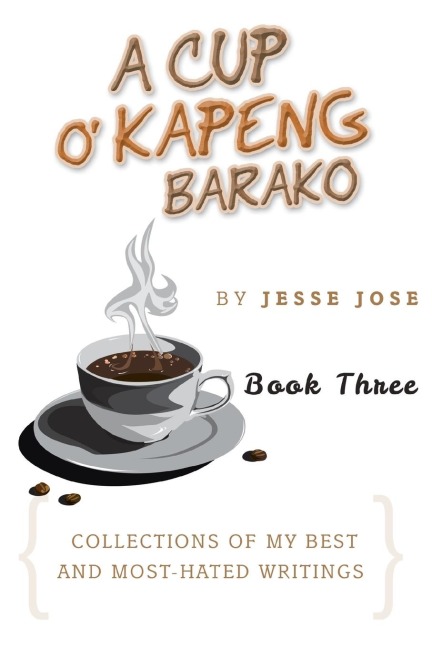 A Cup O Kapeng Barako: Collections of My Best and Most-Hated Writings