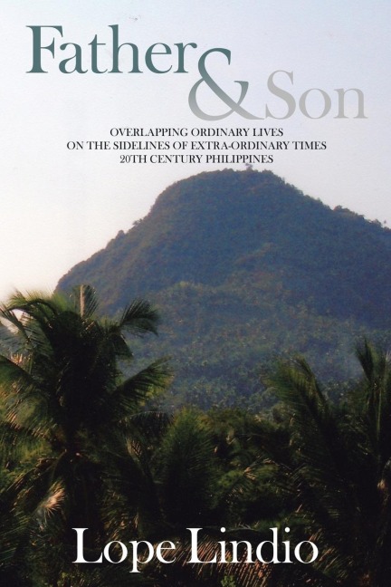 Father & Son: OVERLAPPING ORDINARY LIVES ON THE SIDELINES OF EXTRA-ORDINARY TIMES 20TH CENTURY PHILIPPINES