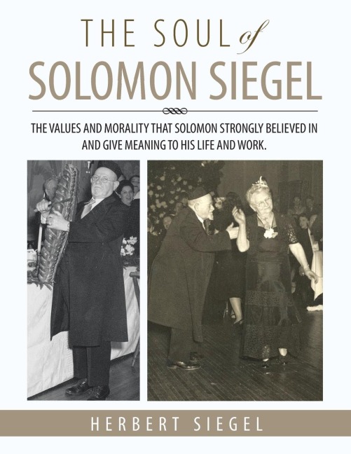 THE SOUL OF SOLOMON SIEGEL: THE VALUES AND MORALITY THAT SOLOMON STRONGLY BELIEVED IN AND GIVE MEANING TO HIS LIFE AND WORK.