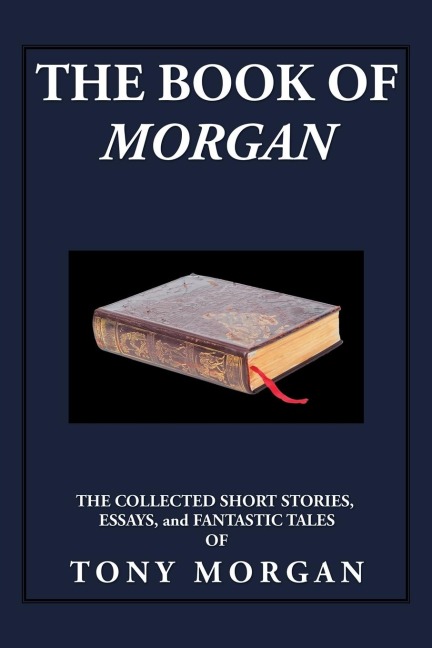 The Book of Morgan: The Collected Short Stories, Essays and Fantastic Tales