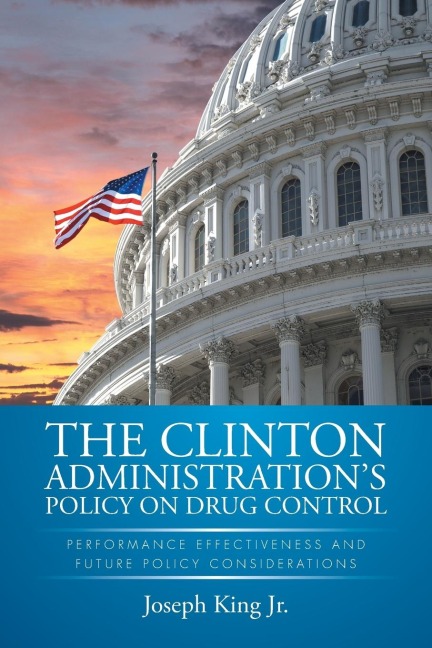 THE CLINTON ADMINISTRATIONS POLICY ON DRUG CONTROL: PERFORMANCE EFFECTIVENESS AND FUTURE POLICY CONSIDERATIONS