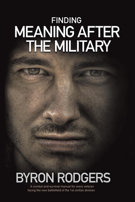 Finding Meaning After the Military: A combat and survival manual for every veteran facing the new battlefield of life when entering the 1st civilian division
