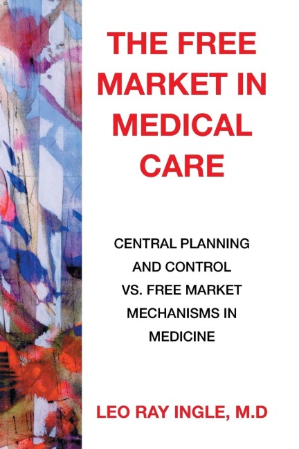 The Free Market in Medical Care: Central Planning and Control vs. Free Market Mechanisms in Medicine