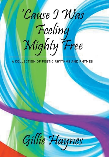 Cause I Was Feeling Mighty Free A Collection of Poetic Rhythms and Rhymes