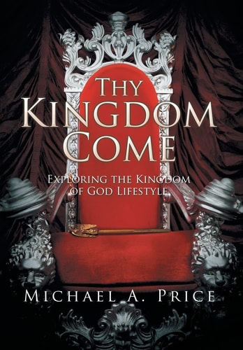Thy Kingdom Come Exploring the Kingdom of God Lifestyle