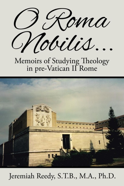 O Roma Nobilis...: Memoirs of Studying Theology in pre-Vatican II Rome