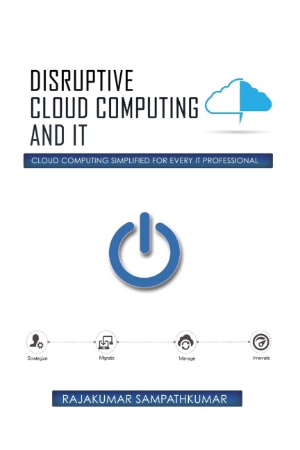 Disruptive Cloud Computing and IT: Cloud Computing SIMPLIFIED for every IT Professional