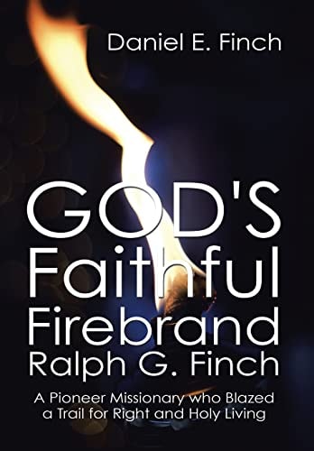 God's Faithful Firebrand Ralph G. Finch A Pioneer Missionary who Blazed a Trail for Right and Holy Living