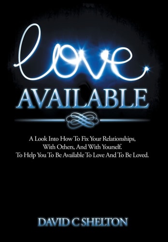 Love Available A Look Into How To Fix Your Relationships, With Others, And With Yourself. To Help You To Be Available To Love And To Be Loved.