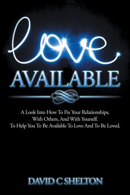 Love Available: A Look Into How To Fix Your Relationships, With Others, And With Yourself. To Help You To Be Available To Love And To Be Loved.