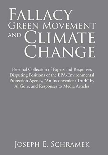 Fallacy of the Green Movement and Climate Change Personal Collection of Papers and Responses Disputing Positions of the Epa-Environmental Protection Agency, "An Inconvenient Truth" by Al Gore, and Responses to Media Articles