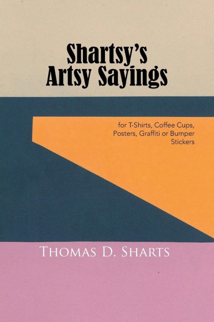 Shartsys Artsy Sayings: for T-Shirts, Coffee Cups, Posters, Graffiti or Bumper Stickers