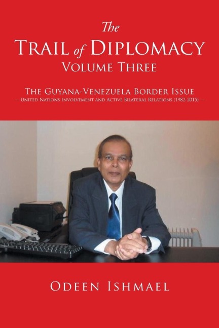 The Trail of Diplomacy -- Volume Three: The Guyana-Venezuela Border Issue United Nations Involvement and Active Bilateral Relations (1982-2015)